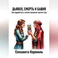 Елизавета Александровна Корониль. Дьявол, Смерть и Башня. Как подружиться с самыми страшными картами Таро
