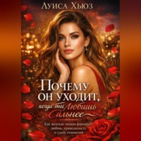 Луиса Хьюз. Почему он уходит, когда ты любишь сильнее. Как женская эмоция формирует любовь, привязанность и судьбу отношений