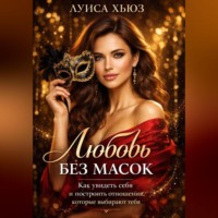 Луиса Хьюз. Любовь без масок. Как увидеть себя и построить отношения, которые выбирают тебя