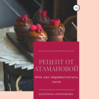 Екатерина Серебрякова. Рецепт от Атамановой, или Как перевоспитать сына