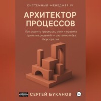 Сергей Буканов. Архитектор процессов: Как строить процессы, роли и правила принятия решений – системно и без бюрократии