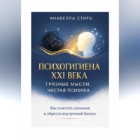 Анабелла Стирз. Психогигиена XXI века. Грязные мысли, чистая психика
