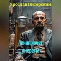 Ярослав Питерский. ЛЕНИН ХОЧЕТ УМЕРЕТЬ!