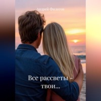 Андрей Геннадьевич Филатов. Все рассветы – твои…