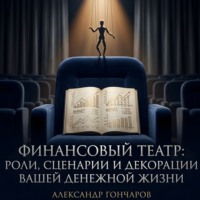 Александр Гончаров. Финансовый театр: Роли, сценарии и декорации вашей денежной жизни