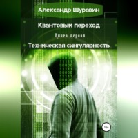 Александр Петрович Шуравин. Квантовый переход. Книга первая. Техническая сингулярность