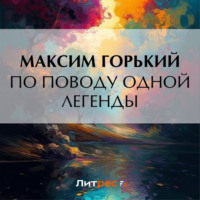 Максим Горький. По поводу одной легенды