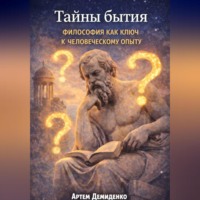 Артем Демиденко. Тайны бытия: Философия как ключ к человеческому опыту