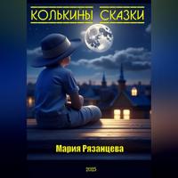Мария Сергеевна Рязанцева. Колькины сказки