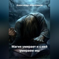 Александр Абросимов. Магия умирает и с ней умираем мы