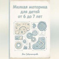 Яна Александровна Губернаторова. Мелкая моторика для детей от 6 до 7 лет