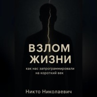 Никто Николаевич. ВЗЛОМ ЖИЗНИ. Как нас запрограммировали на короткий век