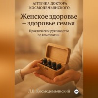 Леонид Владимирович Космодемьянский. Аптечка доктора Космодемьянского. Женское здоровье: Ваш путь к гармоничному здоровью. Практическое руководство по гомеопатии