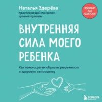 Наталья Здерёва. Внутренняя сила моего ребенка. Как помочь детям обрести уверенность и здоровую самооценку