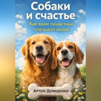 Артем Демиденко. Собаки и счастье: Как ваши пушистики улучшают жизнь