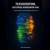Артем Демиденко. Технологии, которые изменили нас: Путешествие в мир цифровой реальности