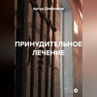 Артур Олейников. ПРИНУДИТЕЛЬНОЕ ЛЕЧЕНИЕ