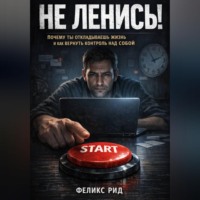 Феликс Рид. Не ленись. Почему ты откладываешь жизнь и как вернуть контроль над собой