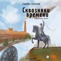 Семён Сергеевич Хохлов. Сквозняки времени. Книга первая. Перелом эпох