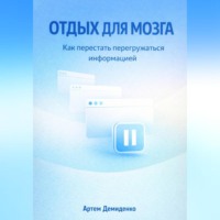 Артем Демиденко. Отдых для мозга: Как перестать перегружаться информацией