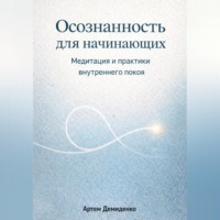 Артем Демиденко. Осознанность для начинающих: Медитация и практики внутреннего покоя