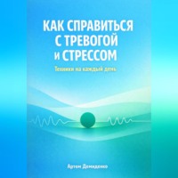 Артем Демиденко. Как справиться с тревогой и стрессом: Техники для каждый день
