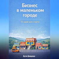 Артем Демиденко. Бизнес в маленьком городе: 15 идей для старта