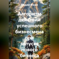 Радик Яхин. Алгоритм действий успешного бизнесмена при запуске нового бизнеса