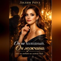 Лилия Роуз. Он не холодный. Он мужчина: как он любит на самом деле