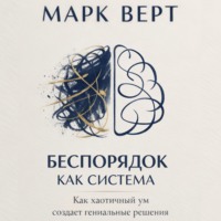 Марк Верт. Беспорядок как система: Как хаотичный ум создает гениальные решения