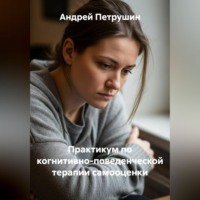 Андрей Петрушин. Практикум по когнитивно-поведенческой терапии самооценки