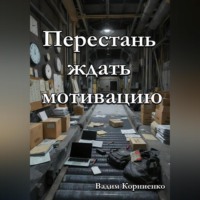 Вадим Корниенко. Перестань ждать мотивацию