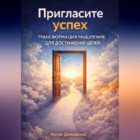 Артем Демиденко. Пригласите успех: Трансформация мышления для достижения целей