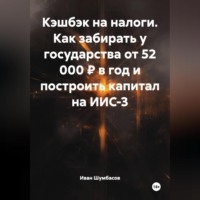 Иван Николаевич Шумбасов. КЭШБЭК НА НАЛОГИ Как забирать у государства от 52 000 ₽ в год и построить капитал на ИИС-3