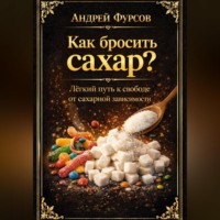 Андрей Фурсов. Как бросить сахар? Лёгкий путь к свободе от сахарной зависимости