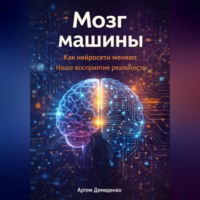 Артем Демиденко. Мозг машины: Как нейросети меняют наше восприятие реальности