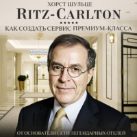 Хорст Шульце. Ritz Carlton: Как создать сервис премиум-класса
