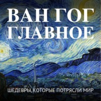 . Ван Гог. Главное. Шедевры, которые потрясли мир