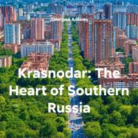 . Krasnodar: The Heart of Southern Russia