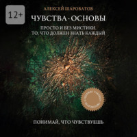 Алексей Алексеевич Шароватов. Чувства. Основы. Просто и без мистики. То, что должен знать каждый