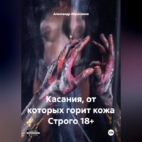 Александр Абросимов. Касания, от которых горит кожа Строго 18+