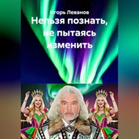 Игорь Леванов. Нельзя познать, не пытаясь изменить