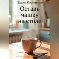 Вадим Корниенко. Оставь чашку на столе