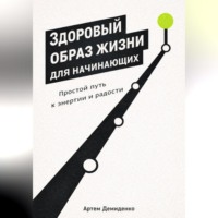 Артем Демиденко. Здоровый образ жизни для начинающих: Простой путь к энергии и радости