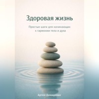 Артем Демиденко. Здоровая жизнь: Простые шаги для начинающих к гармонии тела и духа
