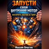 Максим Практик. Запусти свой внутренний мотор. Как вернуть энергию за 7 дней