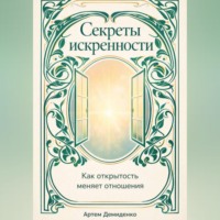 Артем Демиденко. Секреты искренности: Как открытость меняет отношения