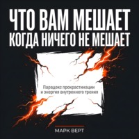 Марк Верт. Что вам мешает, когда ничего не мешает: Парадокс прокрастинации и энергия внутреннего трения