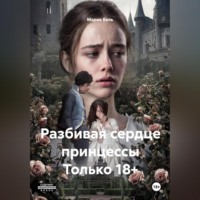 Мария Вель. Разбивая сердце принцессы Только 18+