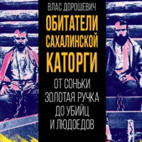 Влас Дорошевич. Обитатели Сахалинской каторги. От Соньки Золотая Ручка до убийц и людоедов